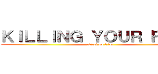 ＫＩＬＬＩＮＧ ＹＯＵＲ ＦＡＶＳ (attack on titan)