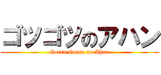ゴツゴツのアハン (Gotsu Gotsu no Ahan)