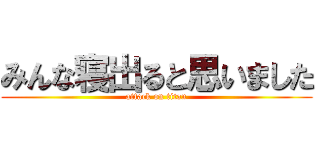 みんな寝出ると思いました (attack on titan)