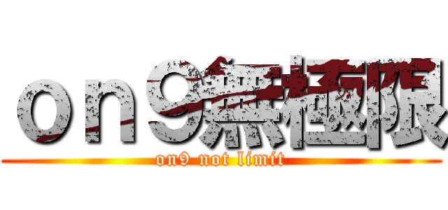 ｏｎ９無極限 (on9 not limit)