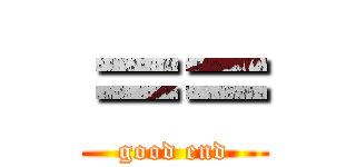 ＝＝ (good end)