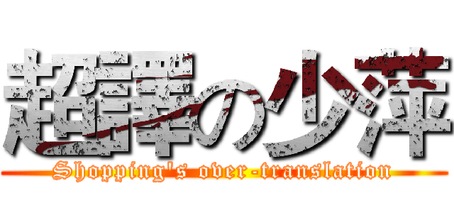 超譯の少萍 (Shopping's over-translation)