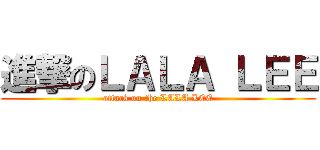 進撃のＬＡＬＡ ＬＥＥ (attack on the LALA LEE)