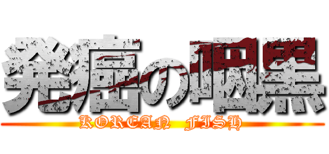 発癌の咽黒 (KOREAN  FISH)