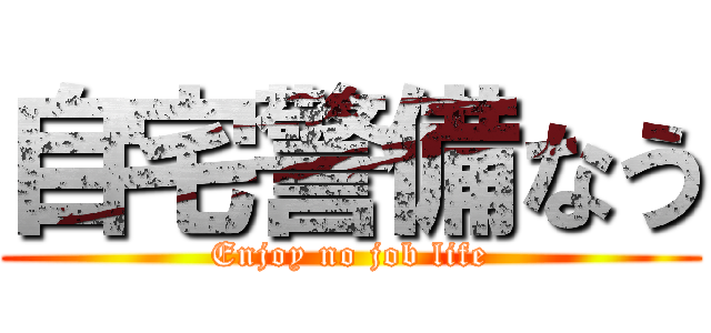 自宅警備なう (Enjoy no job life)