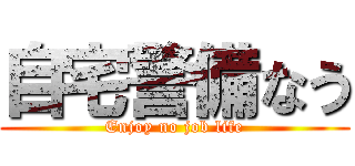 自宅警備なう (Enjoy no job life)