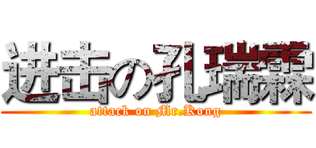 进击の孔瑞霖 (attack on Mr.Kong)