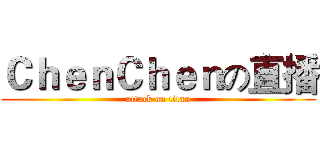 ＣｈｅｎＣｈｅｎの直播 (attack on titan)