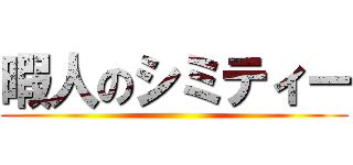 暇人のシミティー ()
