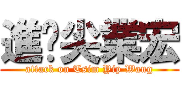 進擊尖業宏 (attack on Tsim Yip Wang)