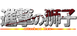 進撃の狮子 (attack on lion)