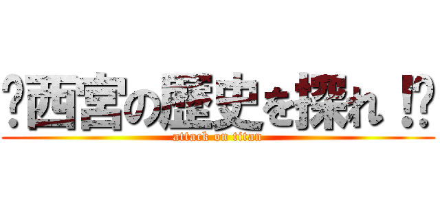 〜西宮の歴史を探れ！〜 (attack on titan)