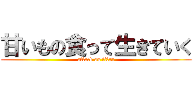 甘いもの食って生きていく (attack on titan)