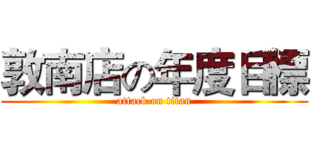 敦南店の年度目標 (attack on titan)