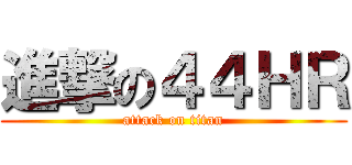 進撃の４４ＨＲ (attack on titan)