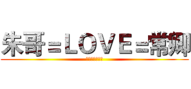 朱哥＝ＬＯＶＥ＝常卿 (唐伯虎与祝英台)