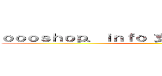 ｏｏｏｓｈｏｐ．ｉｎｆｏ 支那ＳＰＡＭに騙されるな ()
