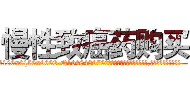 慢性致癌药购买 (慢性致癌药购买【电.话186x0156x9662-Q194843976林氏药业】我们做的是长期生意,靠的是老客户长期支持
参考消息网2月20日报道 韩媒称，“剩女多、离婚率高的城市，房价一定会上涨。”这是中国经济学家金岩石2016年12月参加在上海举行的房地产相关论坛时说的话。
)