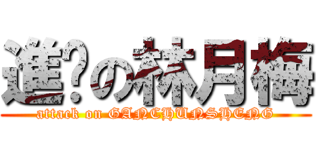 進擊の林月梅 (attack on GANCHUNSHENG)