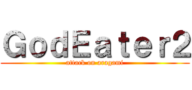 ＧｏｄＥａｔｅｒ２ (attack on aragami)