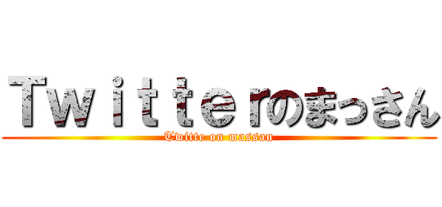 Ｔｗｉｔｔｅｒのまっさん (Twitte on massan)
