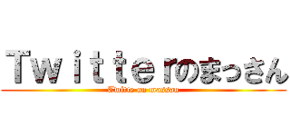 Ｔｗｉｔｔｅｒのまっさん (Twitte on massan)