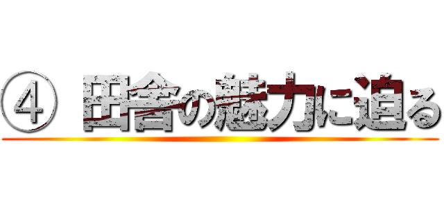 ④ 田舎の魅力に迫る ()