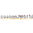 ｃｏｓｏｏｎ♪ｗｏｒｌｄ ()