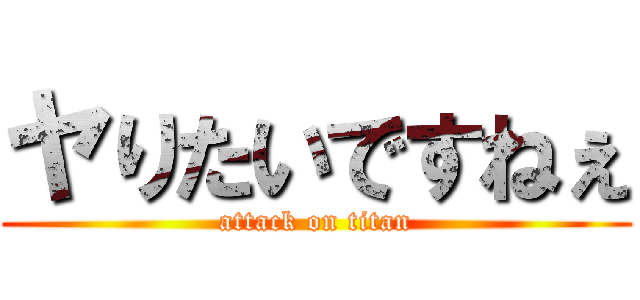 ヤりたいですねぇ (attack on titan)