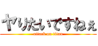 ヤりたいですねぇ (attack on titan)