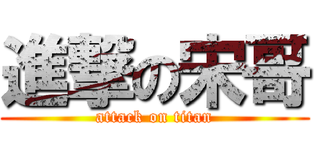 進撃の宋哥 (attack on titan)