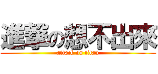 進撃の想不出來 (attack on titan)