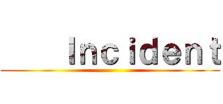     Ｉｎｃｉｄｅｎｔ ()