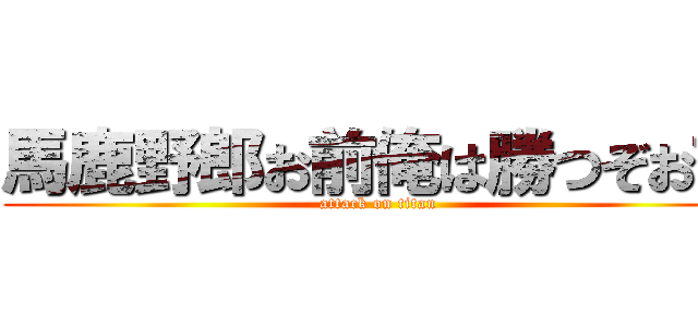 馬鹿野郎お前俺は勝つぞお前 (attack on titan)