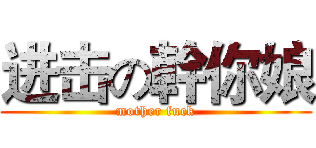 进击の幹你娘 (mother fuck)