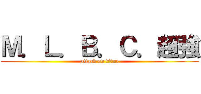 Ｍ．Ｌ．Ｂ．Ｃ．超強 (attack on titan)