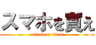スマホを買え (attack on titan)