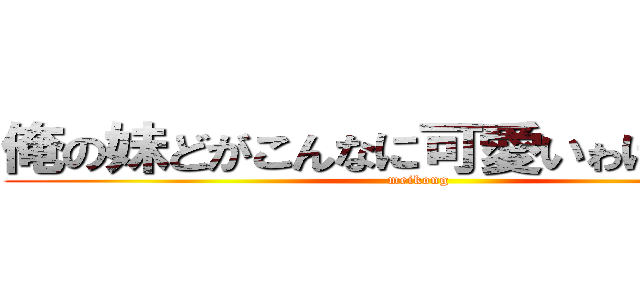 俺の妹どがこんなに可愛いゎけがない。 (meikong)