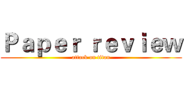 Ｐａｐｅｒ ｒｅｖｉｅｗ (attack on titan)