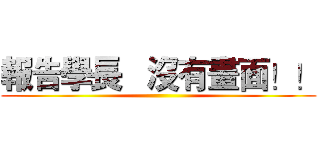 報告學長   沒有畫面！！ ()