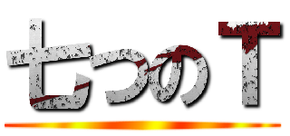 七つのＴ ()
