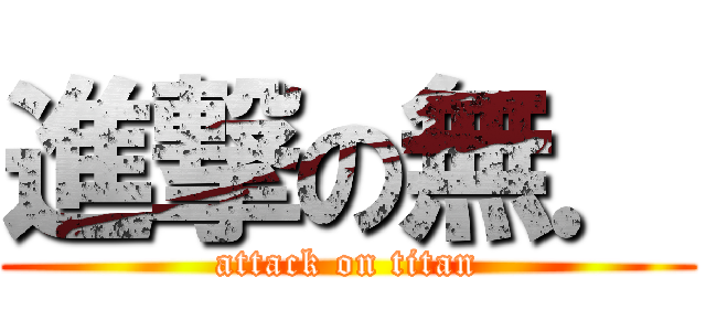 進撃の無． (attack on titan)