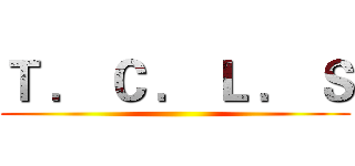 Ｔ ． Ｃ ． Ｌ ． Ｓ ()