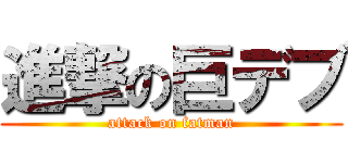 進撃の巨デブ (attack on fatman)