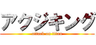 アクジキング (attack on titan)