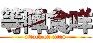 等陣食咩 (attack on titan)