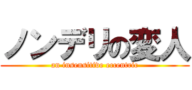 ノンデリの変人 (an insensitive eccentric)