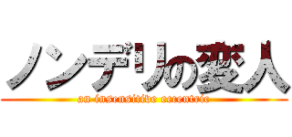 ノンデリの変人 (an insensitive eccentric)