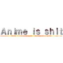 Ａｎｉｍｅ ｉｓ ｓｈｉｔ (Anime is for weeb faggots - Dominus Deus Jake)