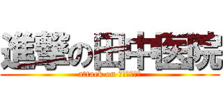 進撃の田中医院 (attack on ｔａｎａｋａ)